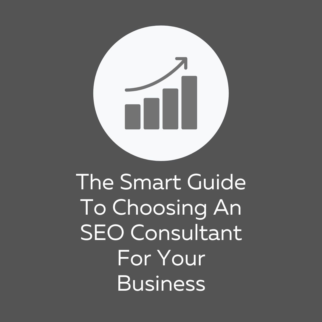 The Smart Guide To Choosing An SEO Consultant For Your Business